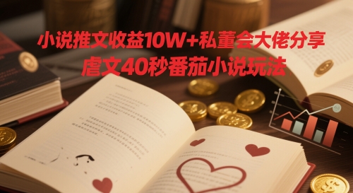 小说推文收益10W+私董会大佬分享，虐文40秒番茄小说玩法-庄子聊项目
