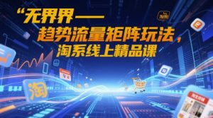无界-趋势流量矩阵玩法，淘系线上精品课-庄子聊项目