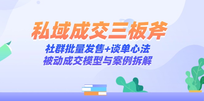 私域成交三板斧：社群批量发售+谈单心法，被动成交模型与案例拆解-庄子聊项目