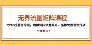 无界流量矩阵课程，3大红榜蓝海挖掘，趋势矩阵流量飙升，强势免费引流逻辑-庄子聊项目