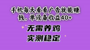 (14767期)手机每天看看广告就能赚钱,单设备收益40+ 无需养鸡,实测稳定-庄子聊项目