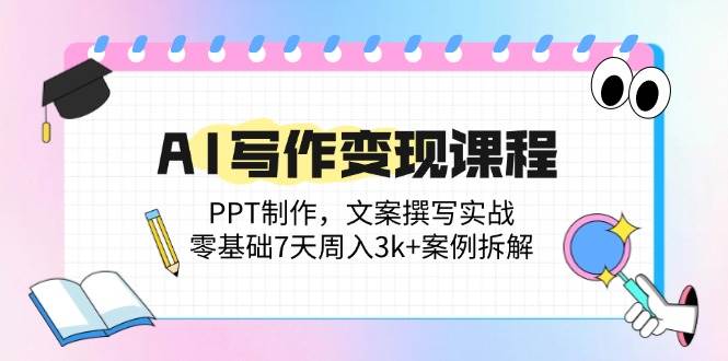（14769期）AI写作变现课程：PPT制作，文案撰写实战，零基础7天周入3k+案例拆解-庄子聊项目