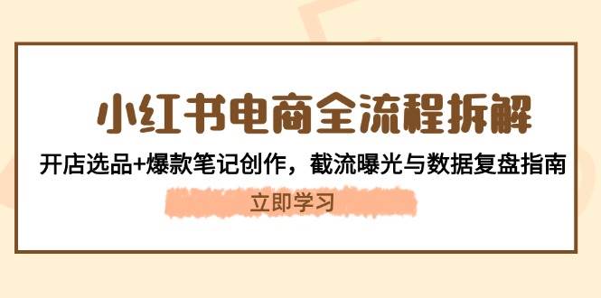 （14770期）小红书电商全流程拆解：开店选品+爆款笔记创作，截流曝光与数据复盘指南-庄子聊项目