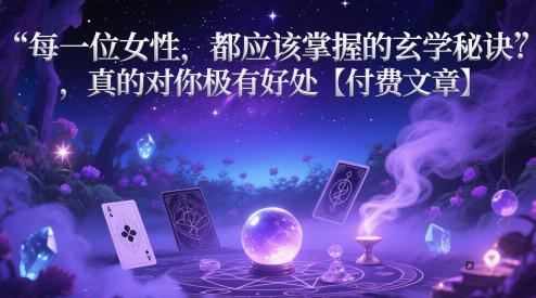 每一位女性，都应该掌握的玄学秘诀 ，真的对你极有好处【付费文章】-庄子聊项目