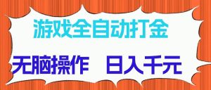（14775期）游戏全自动打金项目，无脑操作，日入千元，长期稳定收益-庄子聊项目