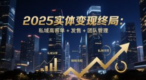 2025实体变现终局：私域高客单+发售+团队管理-庄子聊项目