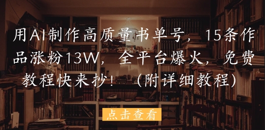 用AI制作高质量书单号，15条作品涨粉13W，全平台爆火，免费教程快来抄(附详细教程)-庄子聊项目