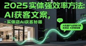 2025实体强效率方法：AI批量产出获客文案，实体店AI获客秘籍-庄子聊项目