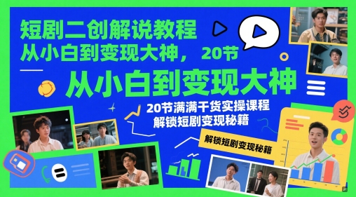 短剧二创解说教程，从小白到变现大神，20节满满干货实操课程，解锁短剧变现秘籍-庄子聊项目