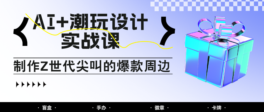 AI+潮玩设计实战课：手把手教你制作Z世代尖叫的爆款周边，自媒体人必学印钞术！-庄子聊项目