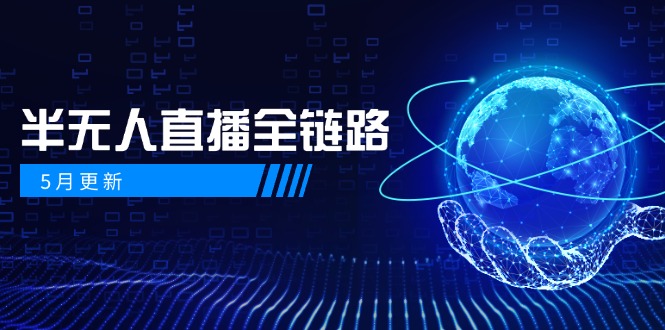 5月更新-半无人直播全链路：AI数字人+千川截流实战，女装选品与防违规…-庄子聊项目