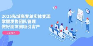 2025私域高客单实体变现，掌握发售团队管理，做好朋友圈吸引客户-庄子聊项目