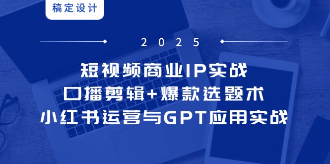 短视频商业IP实战6期：口播剪辑+爆款选题术，小红书运营与GPT应用实战-庄子聊项目