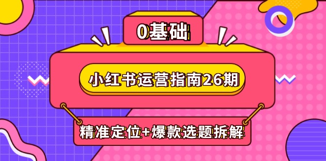 小红书运营指南26期：精准定位+爆款选题拆解,DeepSeek辅助创作与电商变现-庄子聊项目