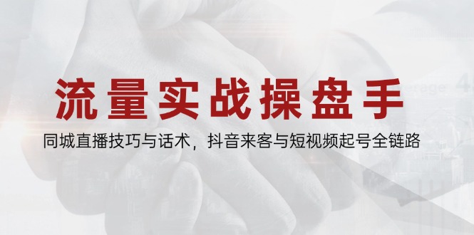 流量实战操盘手，同城直播技巧与话术，抖音来客与短视频起号全链路-庄子聊项目
