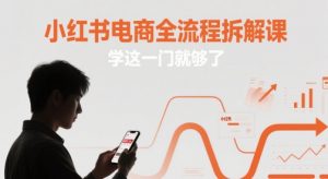 小红书电商全流程拆解课，学这一门就够了-庄子聊项目