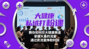 大健康私域打粉课,教你如何在大健康赛道,掌握大量的流量,通过卖流量挣取利润-庄子聊项目