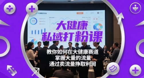 大健康私域打粉课，​教你如何在大健康赛道，掌握大量的流量，通过卖流量挣取利润-庄子聊项目