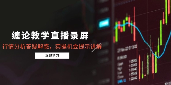 缠论教学直播录屏，行情分析答疑解惑，实操机会提示讲解(5月-庄子聊项目