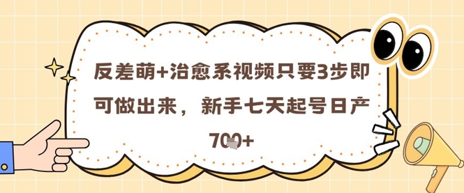 反差萌+治愈系视频只要3步即可做出来，新手七天起号日产7张-庄子聊项目
