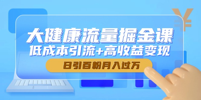 大健康流量掘金课，低成本引流+高收益变现，日引百粉月入过万-庄子聊项目