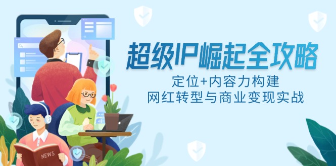 超级IP崛起全攻略，定位+内容力构建，网红转型与商业变现实战-庄子聊项目