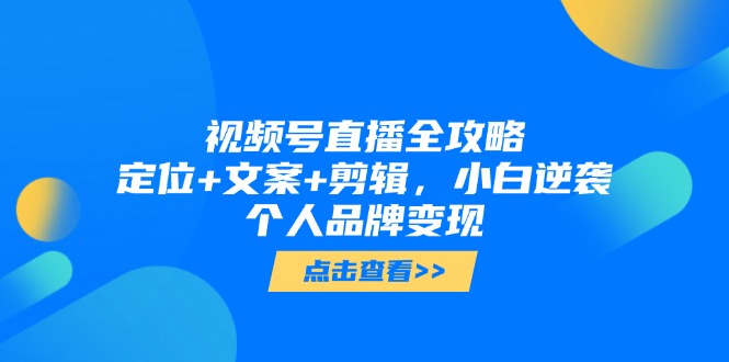 视频号直播全攻略，定位+文案+剪辑，小白逆袭个人品牌变现-庄子聊项目
