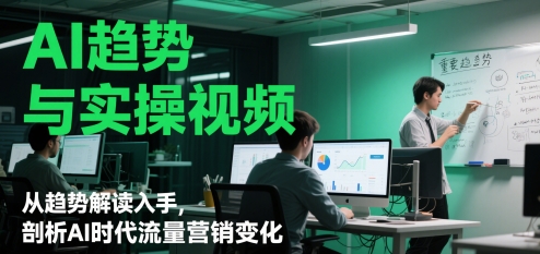 AI趋势与实操视频，从趋势解读入手，剖析AI时代流量营销变化-庄子聊项目
