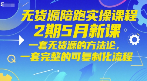 无货源陪跑实操课程2期5月新课，一套无货源的方法论，一套完整的可复制化流程-庄子聊项目