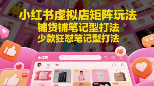 小红书虚拟店矩阵玩法，铺货铺笔记型打法，少款狂怼笔记型打法-庄子聊项目