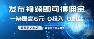 发布视频即可得佣金,一条最高6元,0投入 0粉丝  会发视频就行,月入过W,批量操作收益翻倍【揭秘】-庄子聊项目