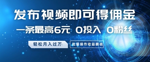 发布视频即可得佣金，一条最高6元，0投入 0粉丝  会发视频就行，月入过W，批量操作收益翻倍【揭秘】-庄子聊项目
