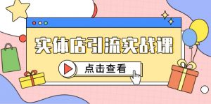 实体店引流实战课，短视频认知+抖加投放，精准对标百客进店-庄子聊项目