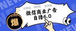 微信商业广告自撸玩法6.0，不养机，0封控，单号50+可矩阵操作【揭秘】-庄子聊项目