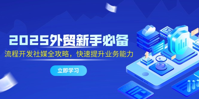 2025外贸新手必备，流程开发社媒全攻略，快速提升业务能力-庄子聊项目