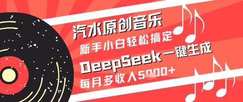 汽水原创音乐DeepSeek一键生成新手小白轻松搞定每月多收入5k+【揭秘】-庄子聊项目