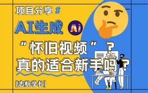 AI生成“怀旧视频”真的很适合新手?详细讲解!-庄子聊项目