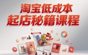 淘宝低成本起店系统课,助你快速起店,实现弯道超车-庄子聊项目