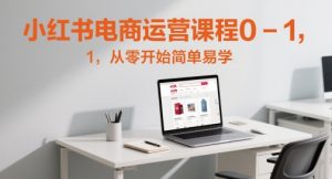 小红书电商运营课程0-1,从零开始简单易学-庄子聊项目