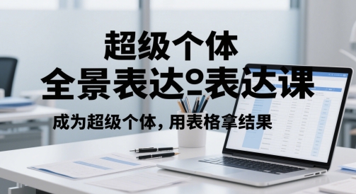 超级个体全景表达课，成为超级个体，用表格拿结果-庄子聊项目