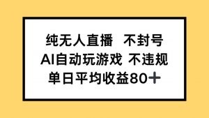 纯无人直播不封号,AI自动玩游戏,单日收益80+-庄子聊项目