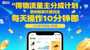 得物流量主分成计划，原创独家托管玩法，每天操作10分钟即可轻松挣米【揭秘】-庄子聊项目