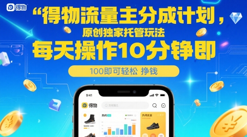 得物流量主分成计划，原创独家托管玩法，每天操作10分钟即可轻松挣米【揭秘】-庄子聊项目