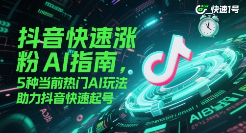 抖音快速涨粉AI指南，5种当前热门AI玩法，助力抖音快速起号-庄子聊项目