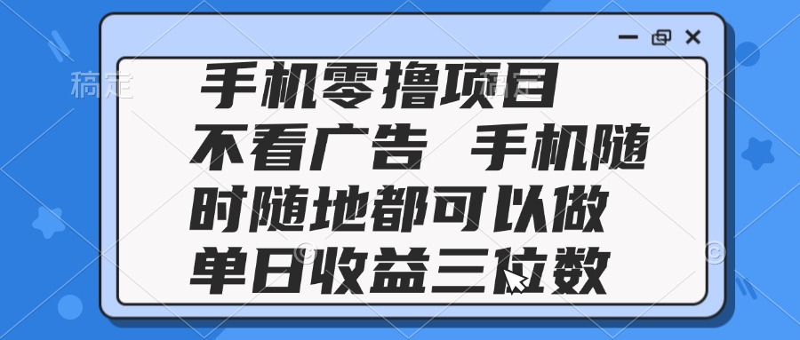 2025手机零撸项目 不看广告 手机随时可做 单日收益三位数-庄子聊项目