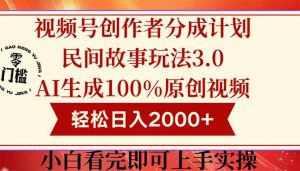 视频号创作者分成民间故事玩法3.0,100%原创视频高收益,轻松日入2000+-庄子聊项目