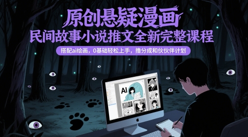 原创悬疑漫画民间故事小说推文全新完整课程， 搭配ai绘画，0基础轻松上手，撸分成和伙伴计划-庄子聊项目