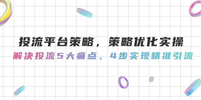 投流平台策略，策略优化实操，解决投流5大痛点，4步实现精准引流-庄子聊项目