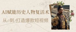 AI赋能历史人物复活术：从0到1打造爆款短视频，7天涨粉10W，小白也能月入过1W-庄子聊项目