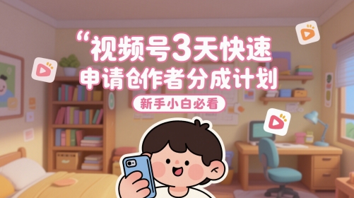 视频号3天快速申请创作者分成计划，新手小白必看-庄子聊项目